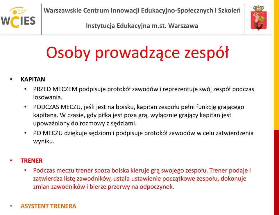 W czasie, gdy piłka jest poza grą, wyłącznie grający kapitan jest upoważniony do rozmowy z sędziami.