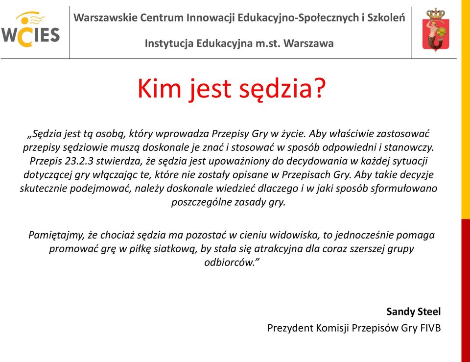 .2.3 stwierdza, że sędzia jest upoważniony do decydowania w każdej sytuacji dotyczącej gry włączając te, które nie zostały opisane w Przepisach Gry.