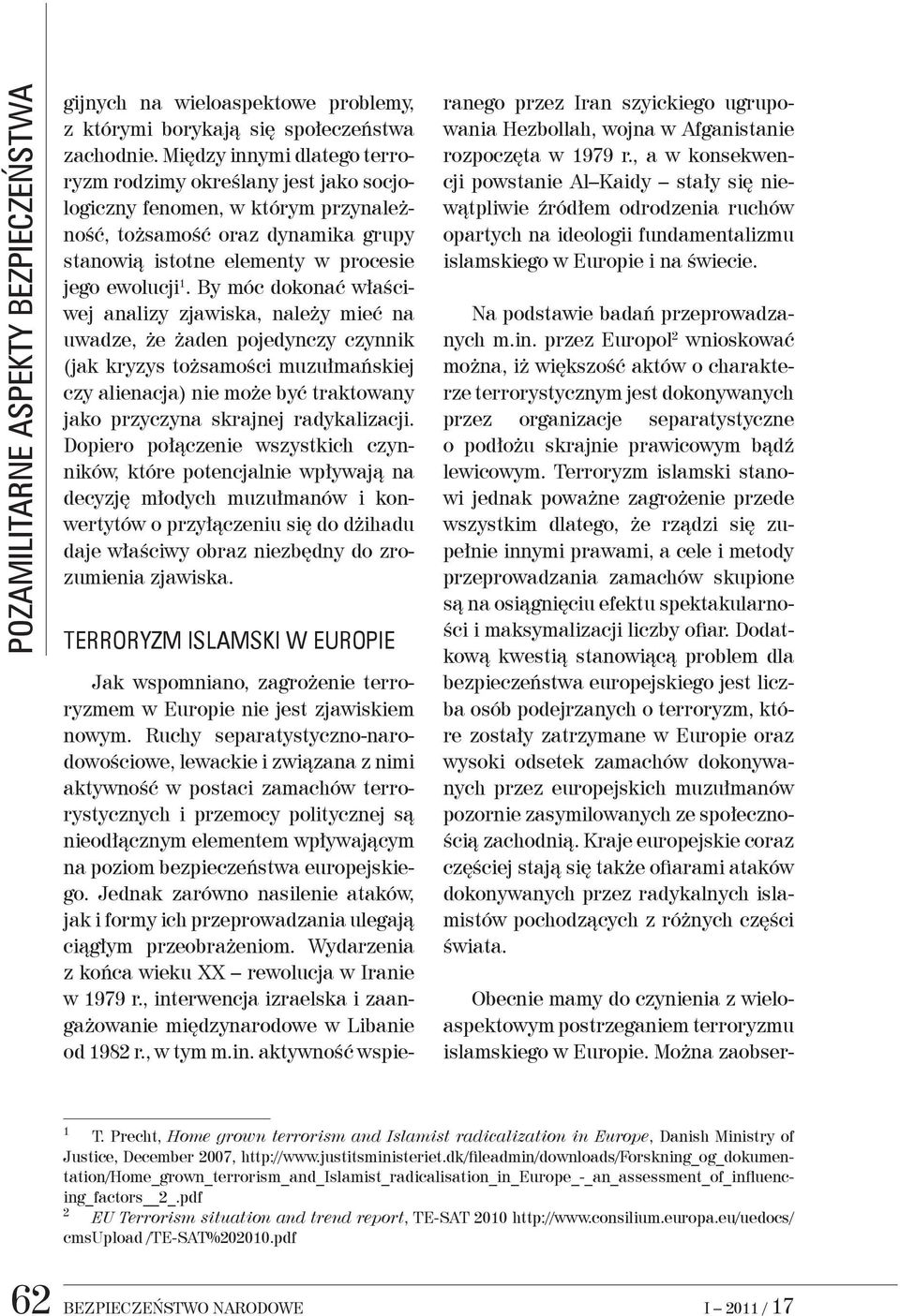 Między innymi dlatego terroryzm rodzimy określany jest jako socjologiczny fenomen, w którym przynależność, tożsamość oraz dynamika grupy stanowią istotne elementy w procesie jego ewolucji 1.