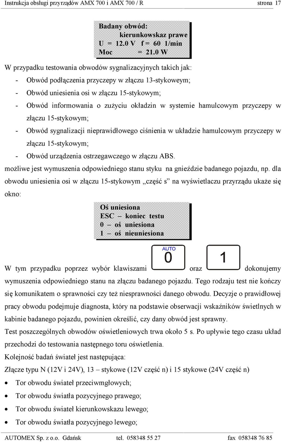 okładzin w systemie hamulcowym przyczepy w złączu 15-stykowym; - Obwód sygnalizacji nieprawidłowego ciśnienia w układzie hamulcowym przyczepy w złączu 15-stykowym; - Obwód urządzenia ostrzegawczego w