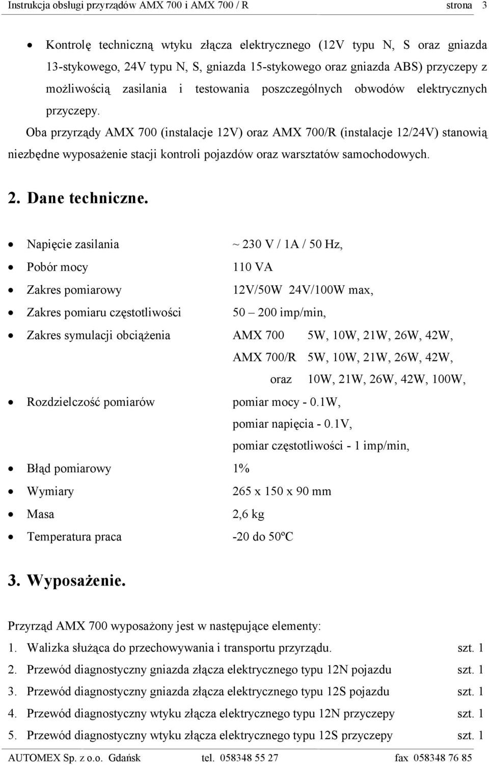 Oba przyrządy AMX 700 (instalacje 12V) oraz AMX 700/R (instalacje 12/24V) stanowią niezbędne wyposażenie stacji kontroli pojazdów oraz warsztatów samochodowych. 2. Dane techniczne.