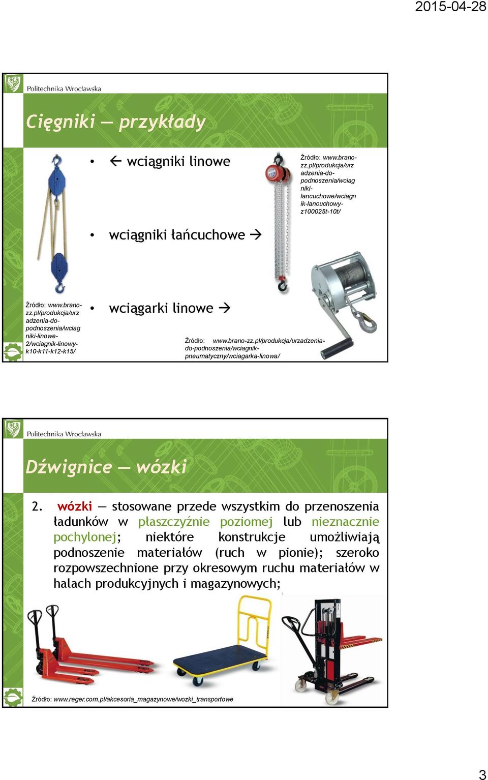 wózki stosowane przede wszystkim do przenoszenia ładunków w płaszczyźnie poziomej lub nieznacznie pochylonej; niektóre konstrukcje umożliwiają podnoszenie materiałów (ruch w pionie); szeroko