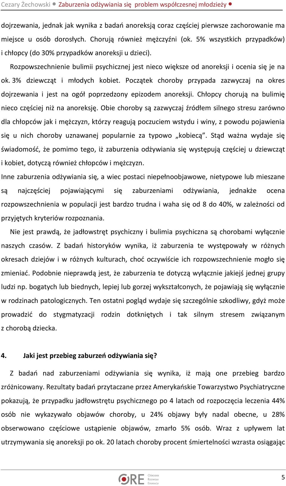 Początek choroby przypada zazwyczaj na okres dojrzewania i jest na ogół poprzedzony epizodem anoreksji. Chłopcy chorują na bulimię nieco częściej niż na anoreksję.