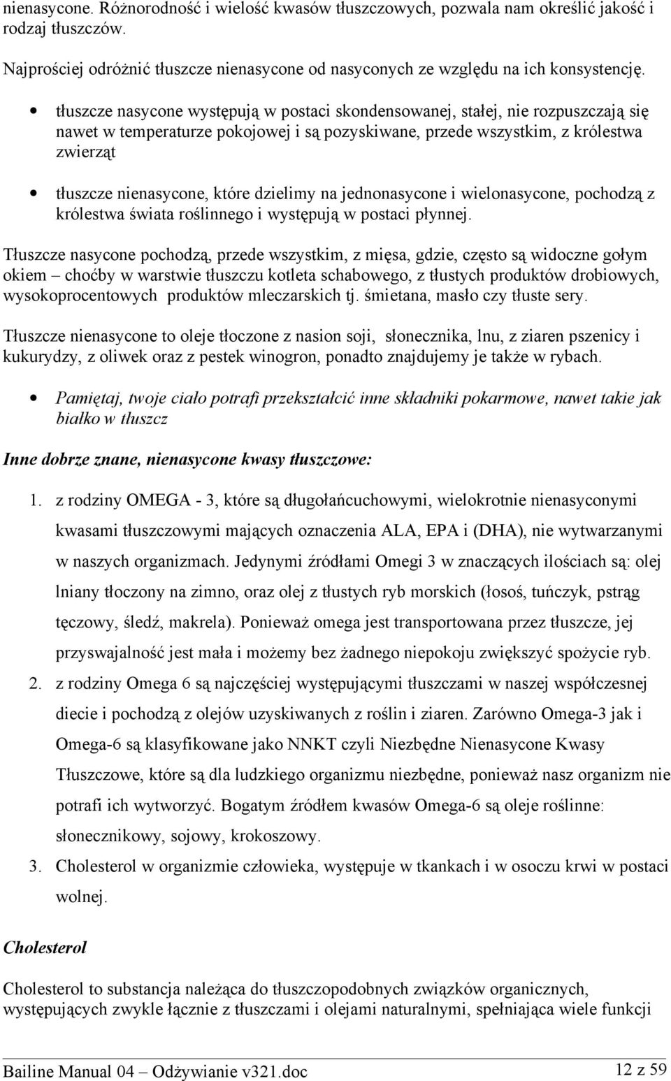 dzielimy na jednonasycone i wielonasycone, pochodzą z królestwa świata roślinnego i występują w postaci płynnej.