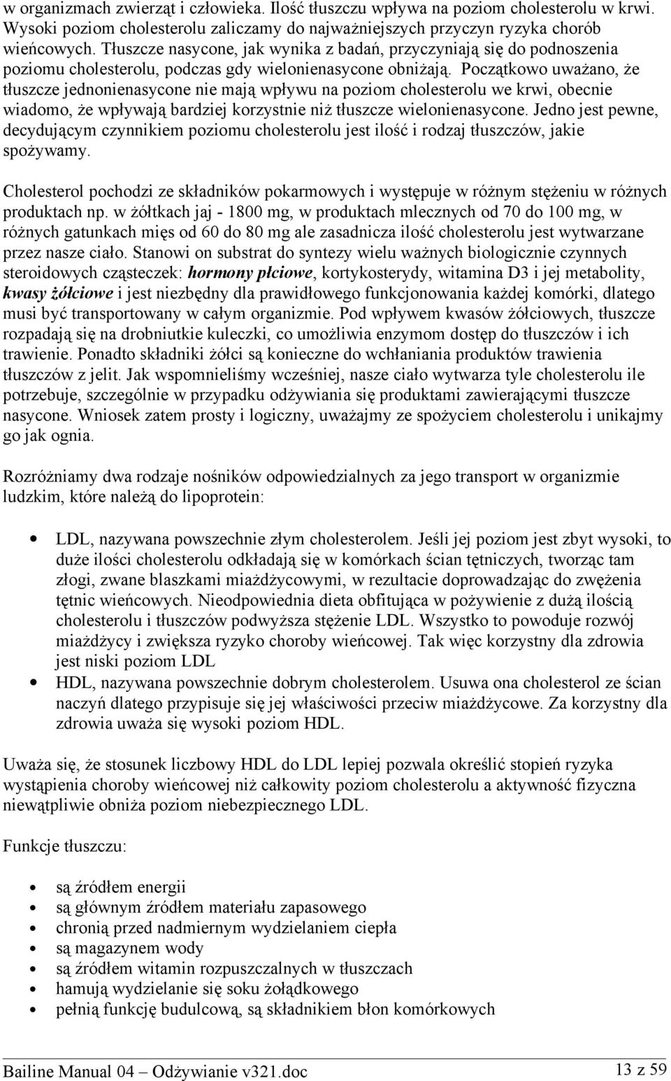 Początkowo uważano, że tłuszcze jednonienasycone nie mają wpływu na poziom cholesterolu we krwi, obecnie wiadomo, że wpływają bardziej korzystnie niż tłuszcze wielonienasycone.