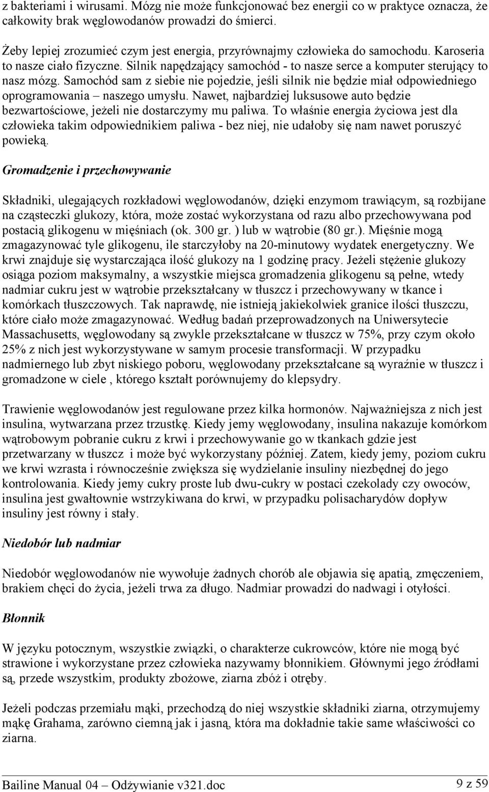 Samochód sam z siebie nie pojedzie, jeśli silnik nie będzie miał odpowiedniego oprogramowania naszego umysłu. Nawet, najbardziej luksusowe auto będzie bezwartościowe, jeżeli nie dostarczymy mu paliwa.