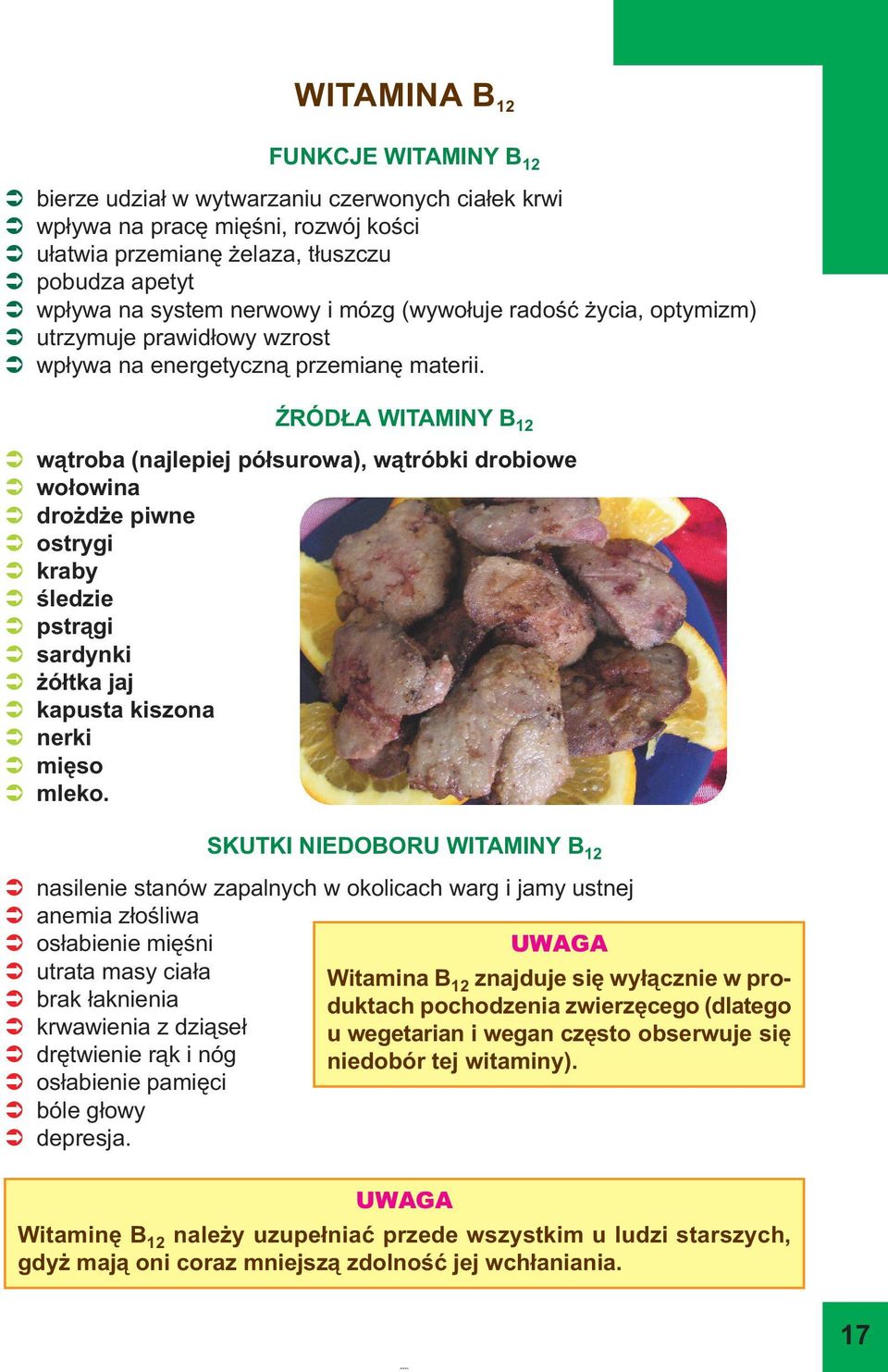 ŹRÓDŁA WITAMINY B 1 wątroba (najlepiej półsurowa), wątróbki drobiowe wołowina drożdże piwne ostrygi kraby śledzie pstrągi sardynki żółtka jaj kapusta kiszona nerki mięso mleko.