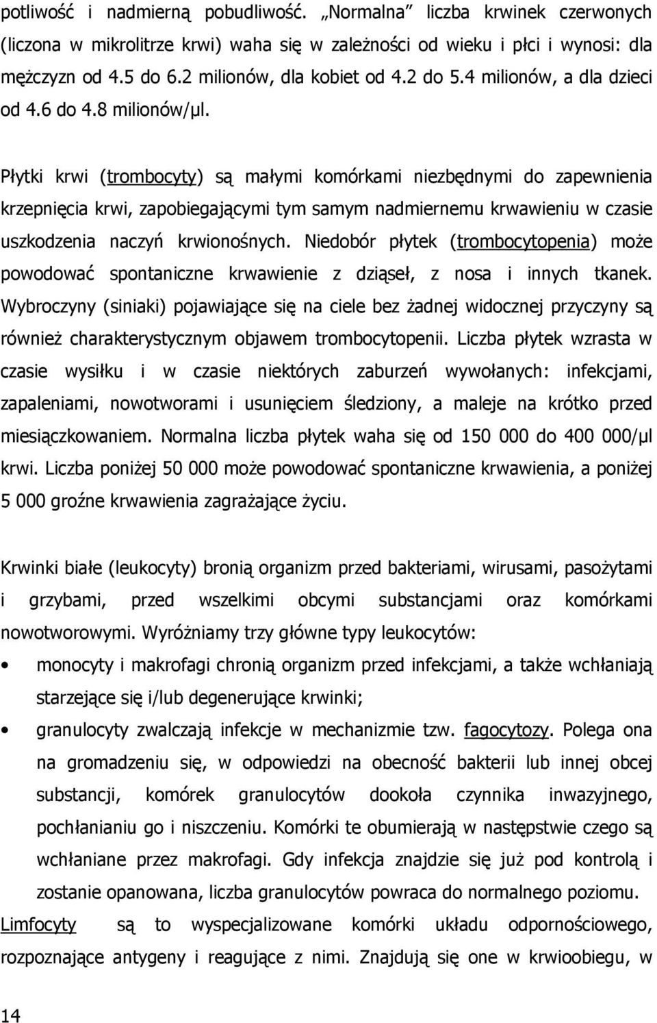 Płytki krwi (trombocyty) są małymi komórkami niezbędnymi do zapewnienia krzepnięcia krwi, zapobiegającymi tym samym nadmiernemu krwawieniu w czasie uszkodzenia naczyń krwionośnych.