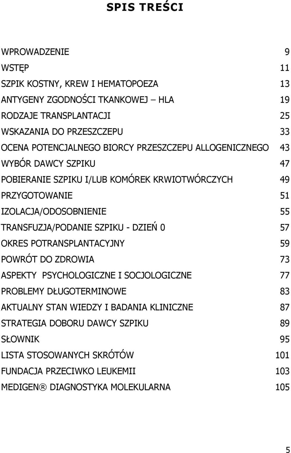 TRANSFUZJA/PODANIE SZPIKU - DZIEŃ 0 57 OKRES POTRANSPLANTACYJNY 59 POWRÓT DO ZDROWIA 73 ASPEKTY PSYCHOLOGICZNE I SOCJOLOGICZNE 77 PROBLEMY DŁUGOTERMINOWE 83 AKTUALNY