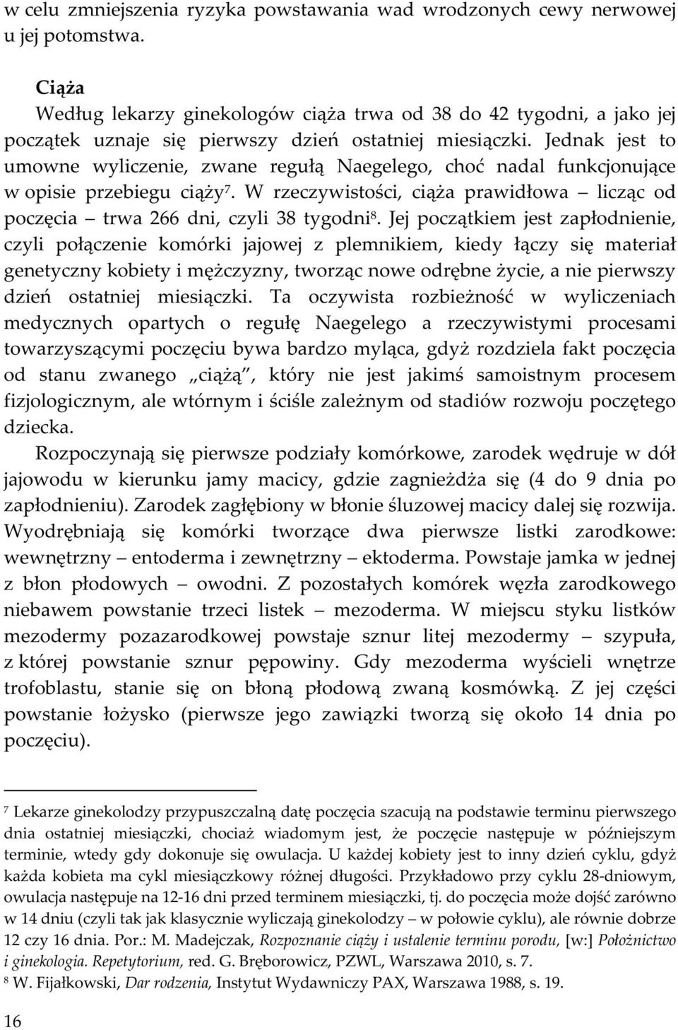 Jednak jest to umowne wyliczenie, zwane regułą Naegelego, choć nadal funkcjonujące w opisie przebiegu ciąży 7. W rzeczywistości, ciąża prawidłowa licząc od poczęcia trwa 266 dni, czyli 38 tygodni 8.