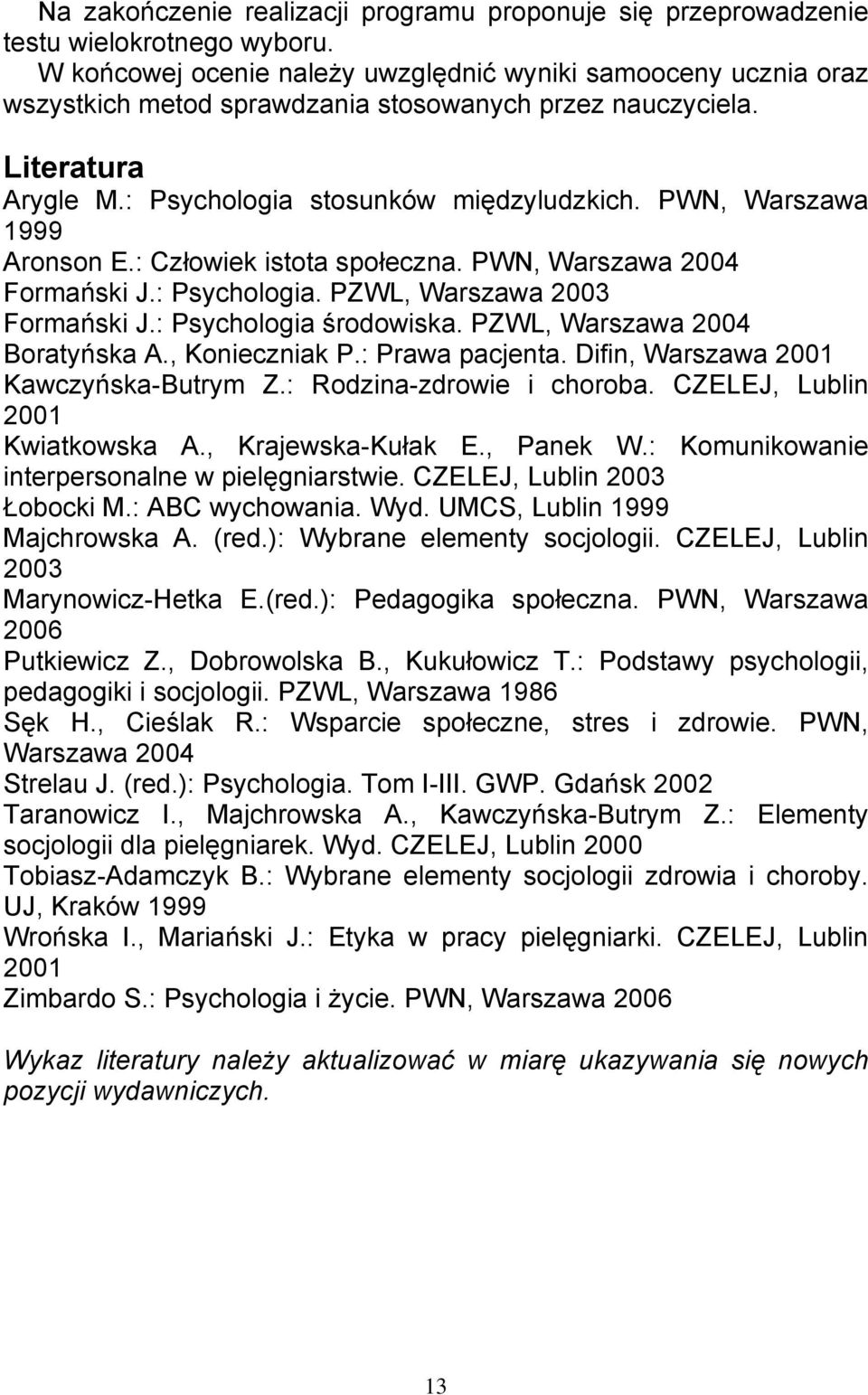 PWN, Warszawa 1999 Aronson E.: Człowiek istota społeczna. PWN, Warszawa 2004 Formański J.: Psychologia. PZWL, Warszawa 2003 Formański J.: Psychologia środowiska. PZWL, Warszawa 2004 Boratyńska A.