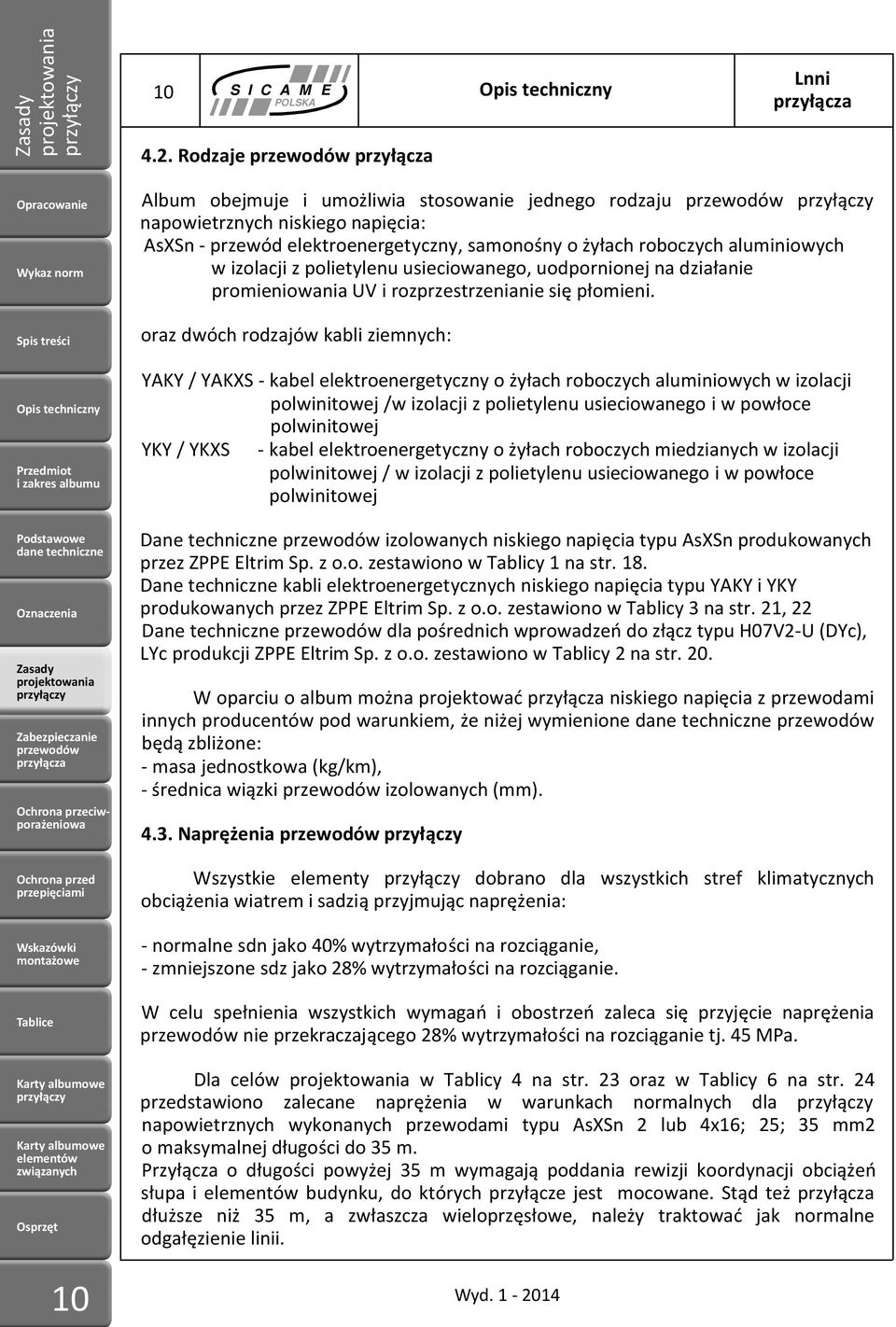 oraz dwóch rodzajów kabli ziemnych: YAKY / YAKXS - kabel elektroenergetyczny o żyłach roboczych aluminiowych w izolacji polwinitowej /w izolacji z polietylenu usieciowanego i w powłoce polwinitowej