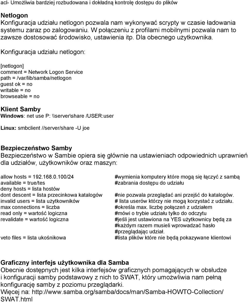 Konfiguracja udziału netlogon: [netlogon] comment = Network Logon Service path = /var/lib/samba/netlogon guest ok = no writable = no Klient Samby Windows: net use P: \\server\share /USER:user Linux: