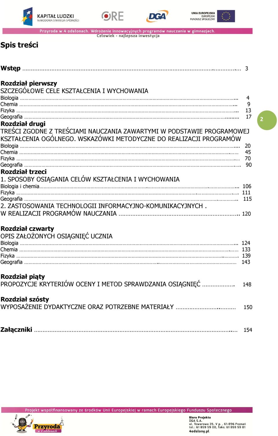 70 Geografia.. 90 Rozdział trzeci 1. SPOSOBY OSIĄGANIA CELÓW KSZTAŁCENIA I WYCHOWANIA Biologia i chemia..... 106 Fizyka... 111 Geografia... 115 2.