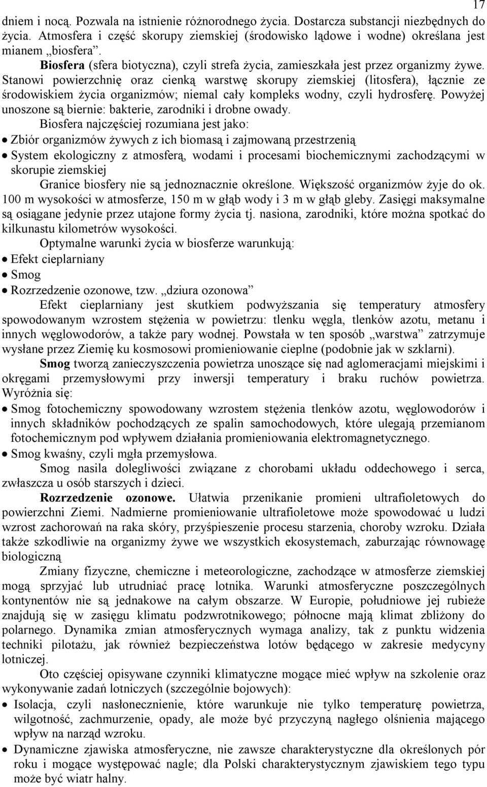 Stanowi powierzchnię oraz cienką warstwę skorupy ziemskiej (litosfera), łącznie ze środowiskiem życia organizmów; niemal cały kompleks wodny, czyli hydrosferę.