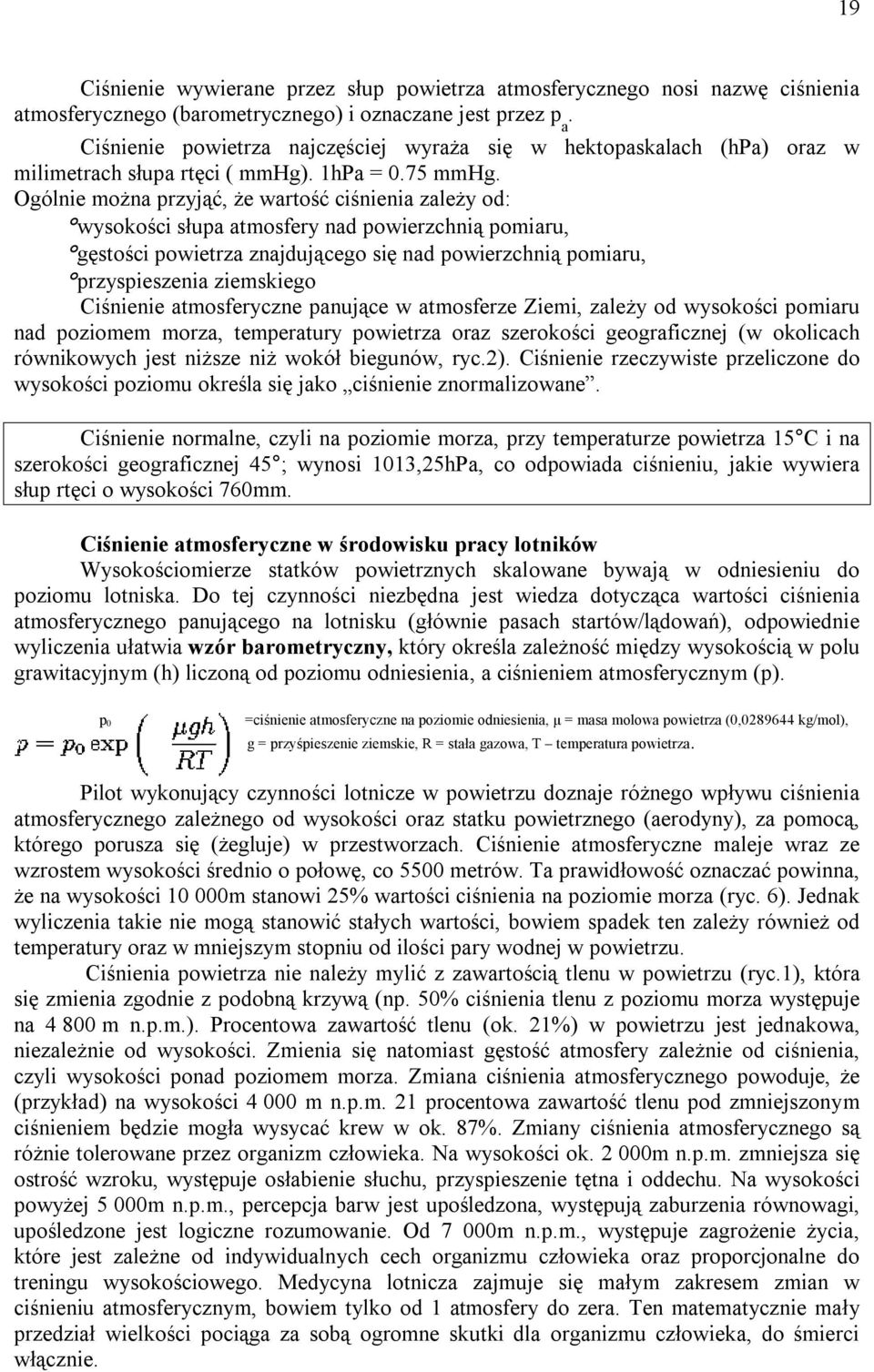 Ogólnie można przyjąć, że wartość ciśnienia zależy od: wysokości słupa atmosfery nad powierzchnią pomiaru, gęstości powietrza znajdującego się nad powierzchnią pomiaru, przyspieszenia ziemskiego