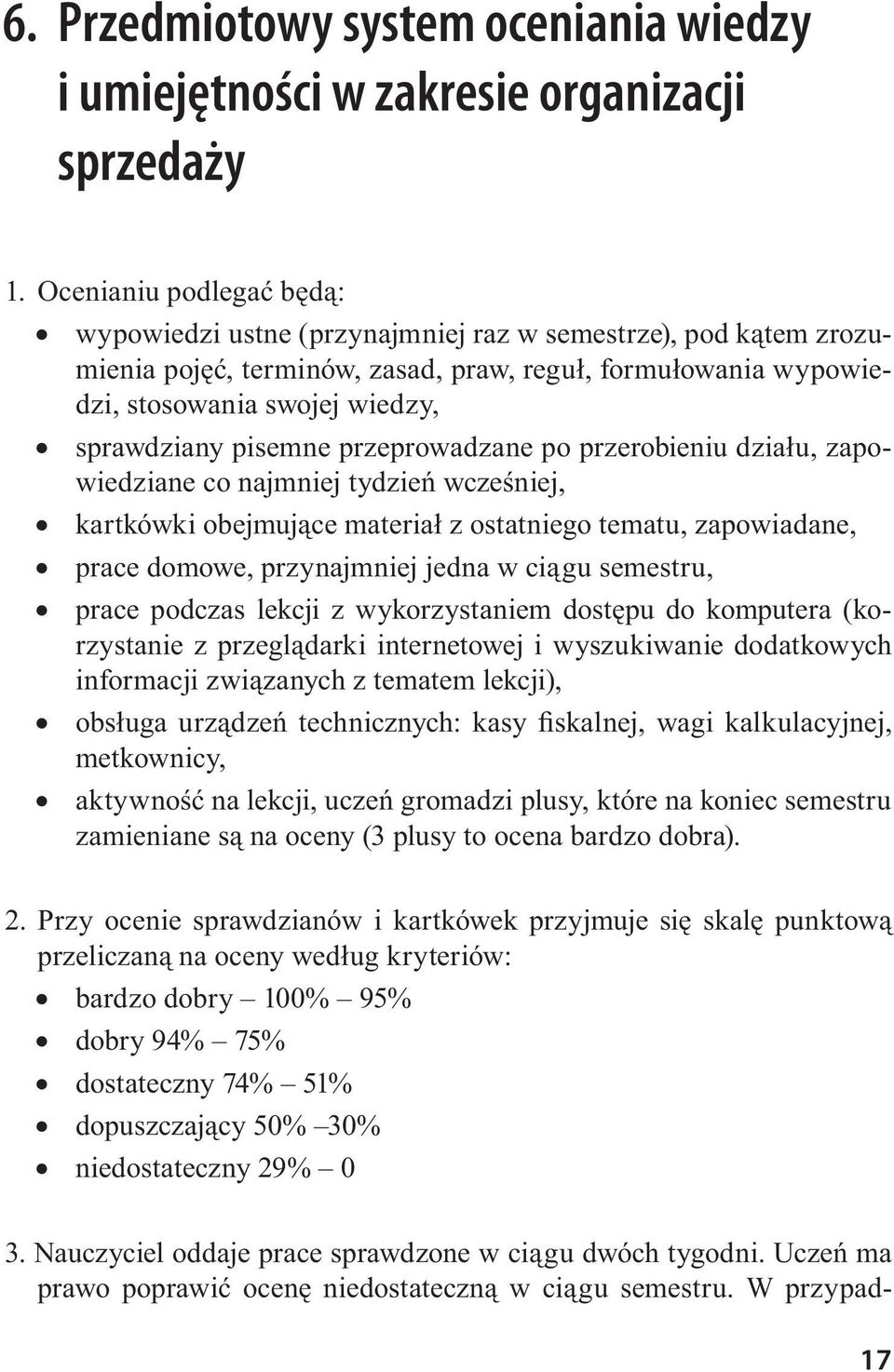 pisemne przeprowadzane po przerobieniu działu, zapowiedziane co najmniej tydzień wcześniej, kartkówki obejmujące materiał z ostatniego tematu, zapowiadane, prace domowe, przynajmniej jedna w ciągu