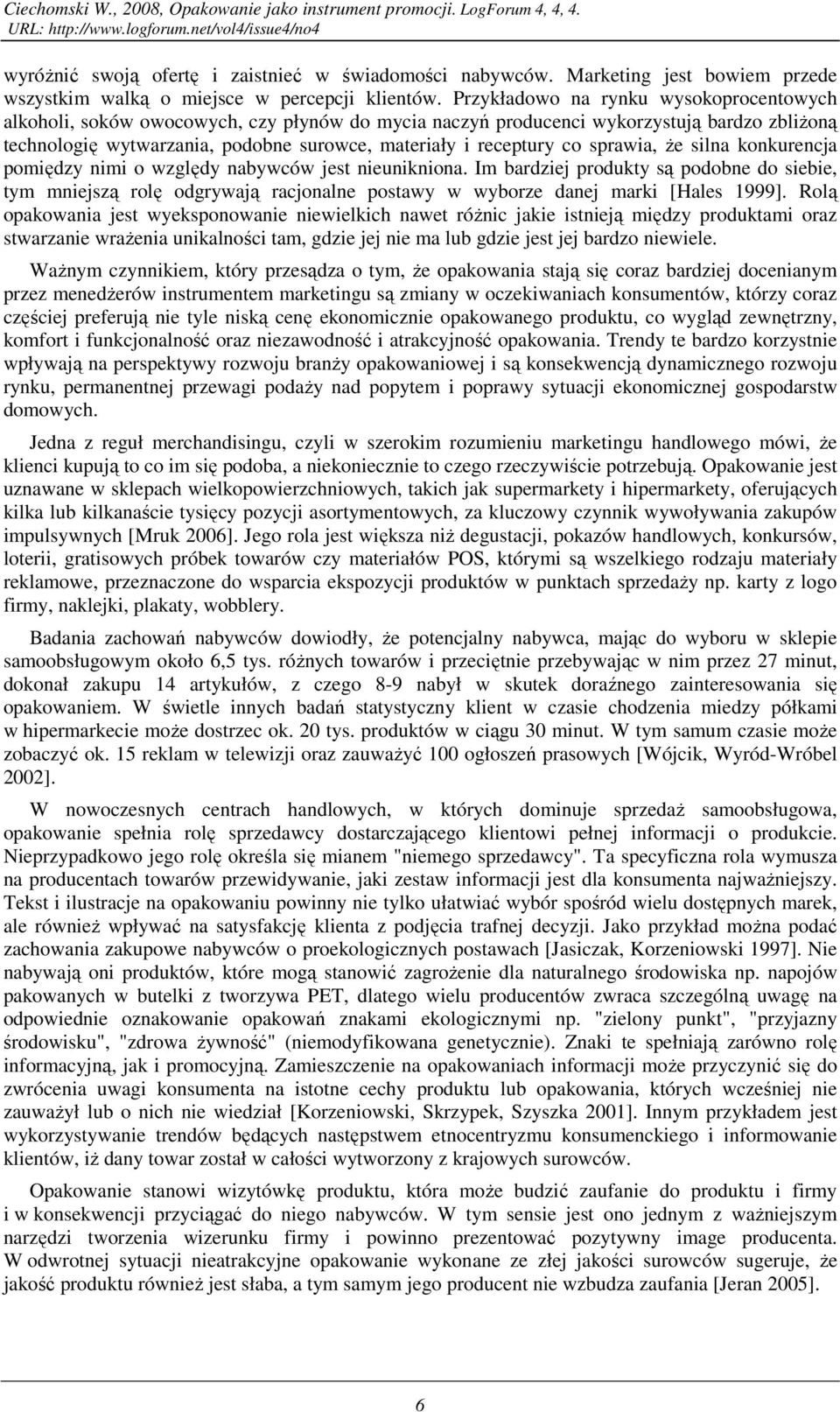 Przykładowo na rynku wysokoprocentowych alkoholi, soków owocowych, czy płynów do mycia naczyń producenci wykorzystują bardzo zbliŝoną technologię wytwarzania, podobne surowce, materiały i receptury