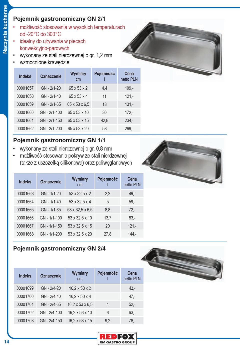 172,- 00001661 GN - 2/1-150 65 x 53 x 15 42,8 234,- 00001662 GN - 2/1-200 65 x 53 x 20 58 269,- Pojemnik gastronomiczny GN 1/1 wykonany ze stali nierdzewnej o gr.