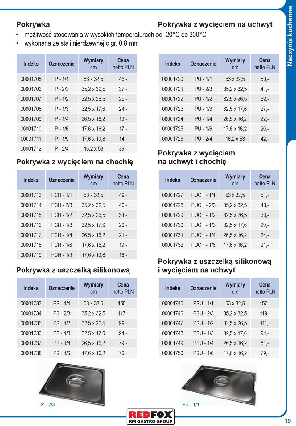 00001710 P - 1/6 17,6 x 16,2 17,- 00001711 P - 1/9 17,6 x 10,8 14,- 00001712 P - 2/4 16,2 x 53 39,- Pokrywka z wycięciem na chochlę 00001720 PU - 1/1 53 x 32,5 50,- 00001721 PU - 2/3 35,2 x 32,5 41,-