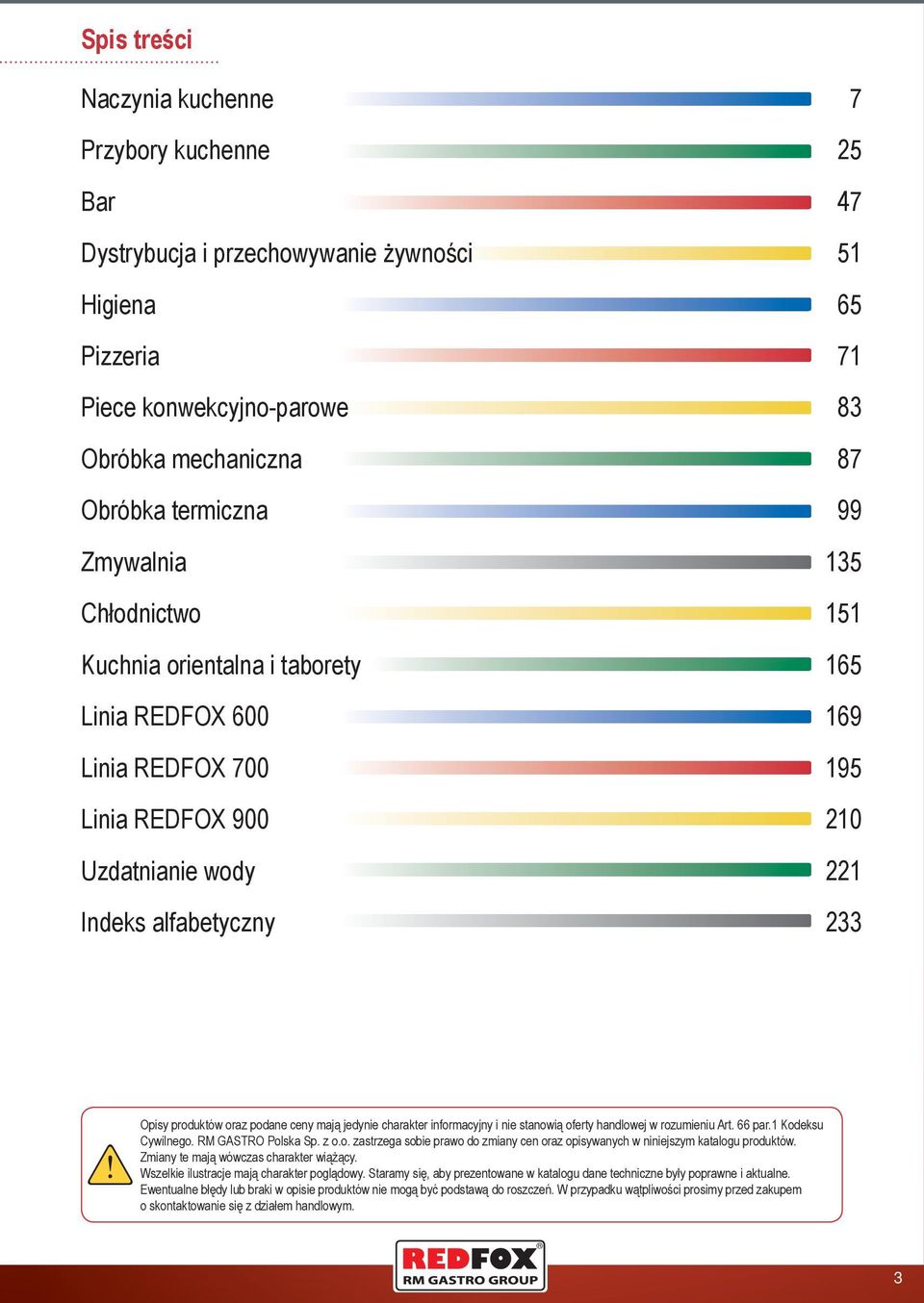 mają jedynie charakter informacyjny i nie stanowią oferty handlowej w rozumieniu Art. 66 par.1 Kodeksu Cywilnego. RM GASTRO Polska Sp. z o.o. zastrzega sobie prawo do zmiany cen oraz opisywanych w niniejszym katalogu produktów.