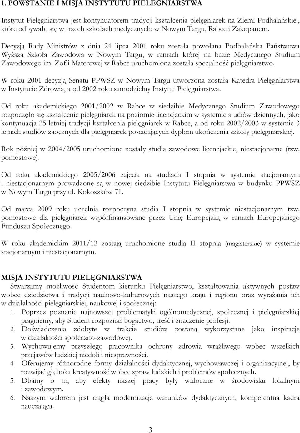 Decyzją Rady Ministrów z dnia 24 lipca 2001 roku została powołana Podhalańska Państwowa Wyższa Szkoła Zawodowa w Nowym Targu, w ramach której na bazie Medycznego Studium Zawodowego im.