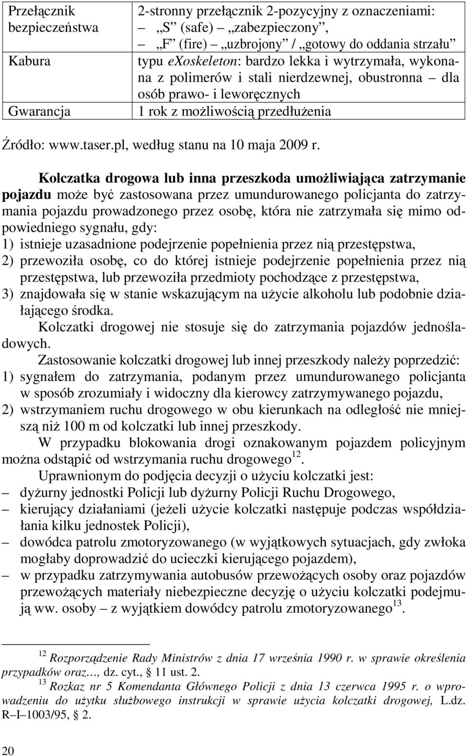 Kolczatka drogowa lub inna przeszkoda umoŝliwiająca zatrzymanie pojazdu moŝe być zastosowana przez umundurowanego policjanta do zatrzymania pojazdu prowadzonego przez osobę, która nie zatrzymała się