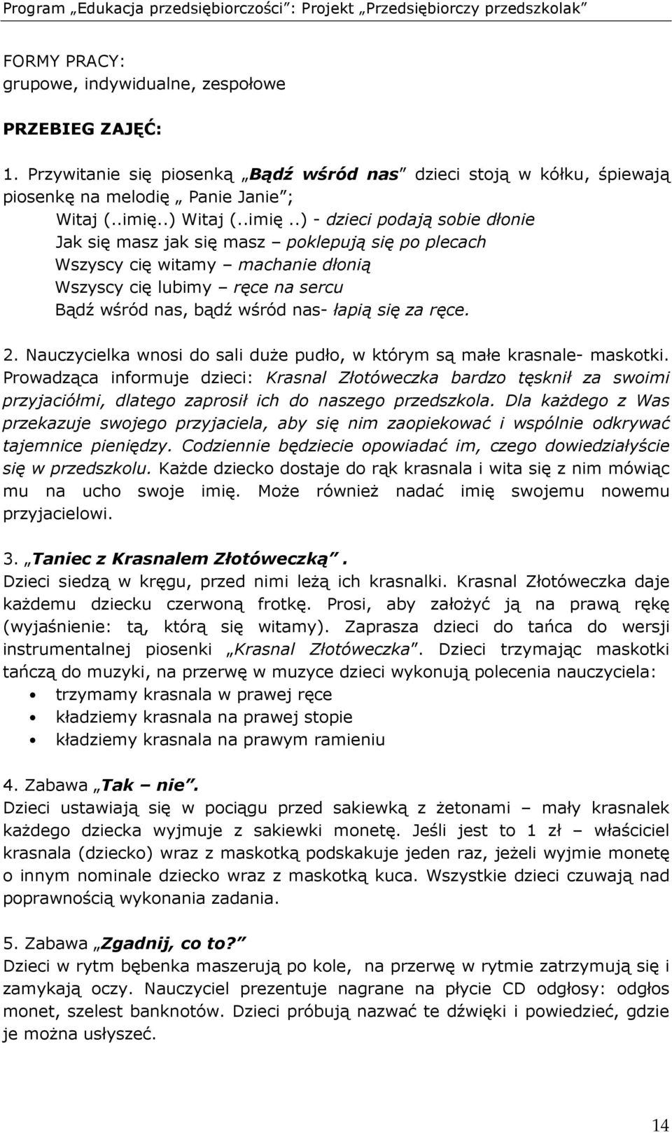 .) - dzieci podają sobie dłonie Jak się masz jak się masz poklepują się po plecach Wszyscy cię witamy machanie dłonią Wszyscy cię lubimy ręce na sercu Bądź wśród nas, bądź wśród nas- łapią się za ręce.