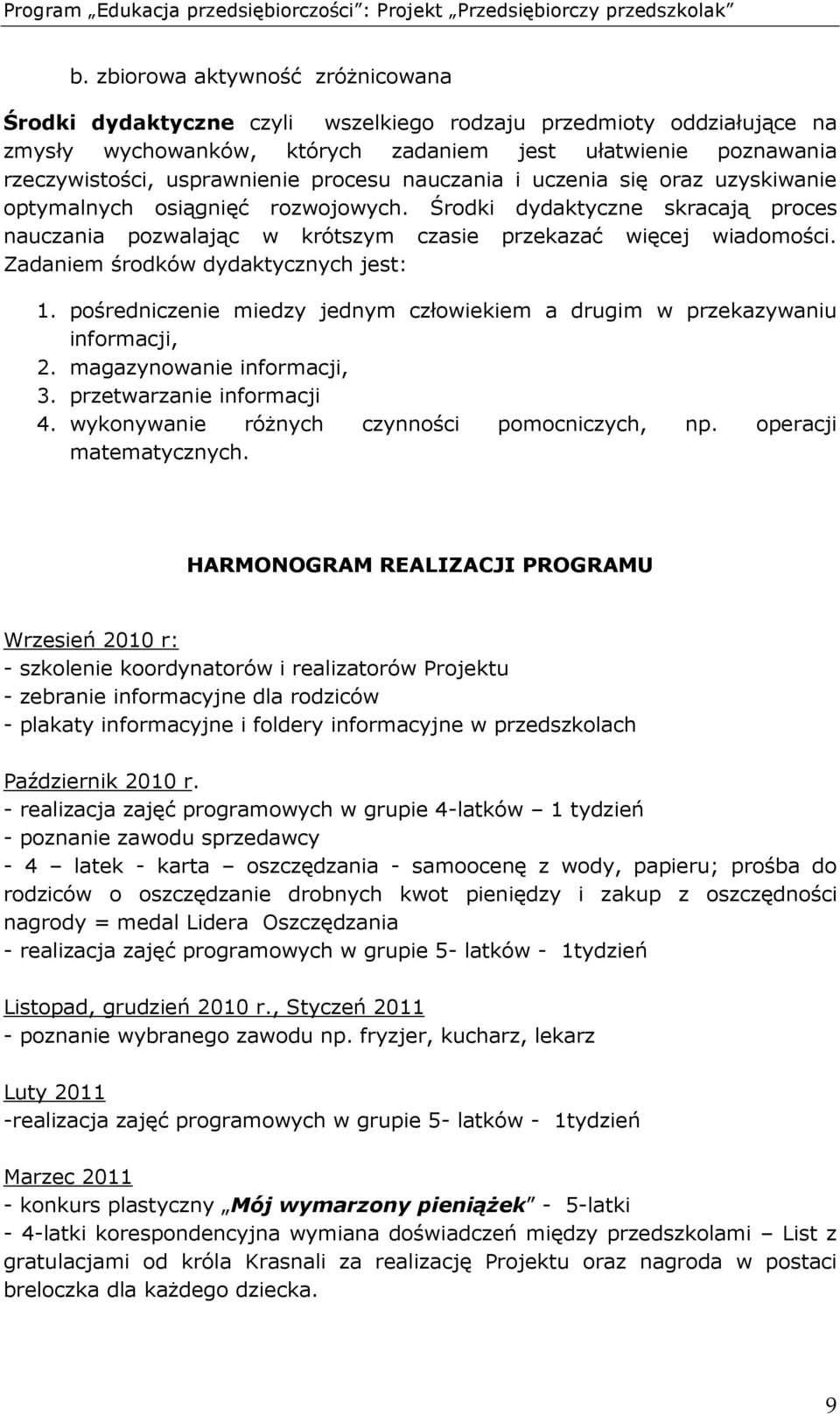 Zadaniem środków dydaktycznych jest: 1. pośredniczenie miedzy jednym człowiekiem a drugim w przekazywaniu informacji, 2. magazynowanie informacji, 3. przetwarzanie informacji 4.