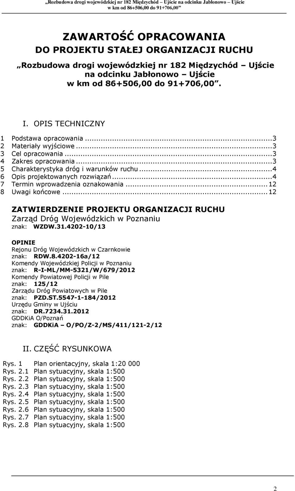 .. 12 8 Uwagi końcowe... 12 ZATWIERDZENIE PROJEKTU ORGANIZACJI RUCHU Zarząd Dróg Wojewódzkich w Poznaniu znak: WZDW.31.4202-10/13 OPINIE Rejonu Dróg Wojewódzkich w Czarnkowie znak: RDW.8.4202-16a/12 Komendy Wojewódzkiej Policji w Poznaniu znak: R-I-ML/MM-5321/W/679/2012 Komendy Powiatowej Policji w Pile znak: 125/12 Zarządu Dróg Powiatowych w Pile znak: PZD.