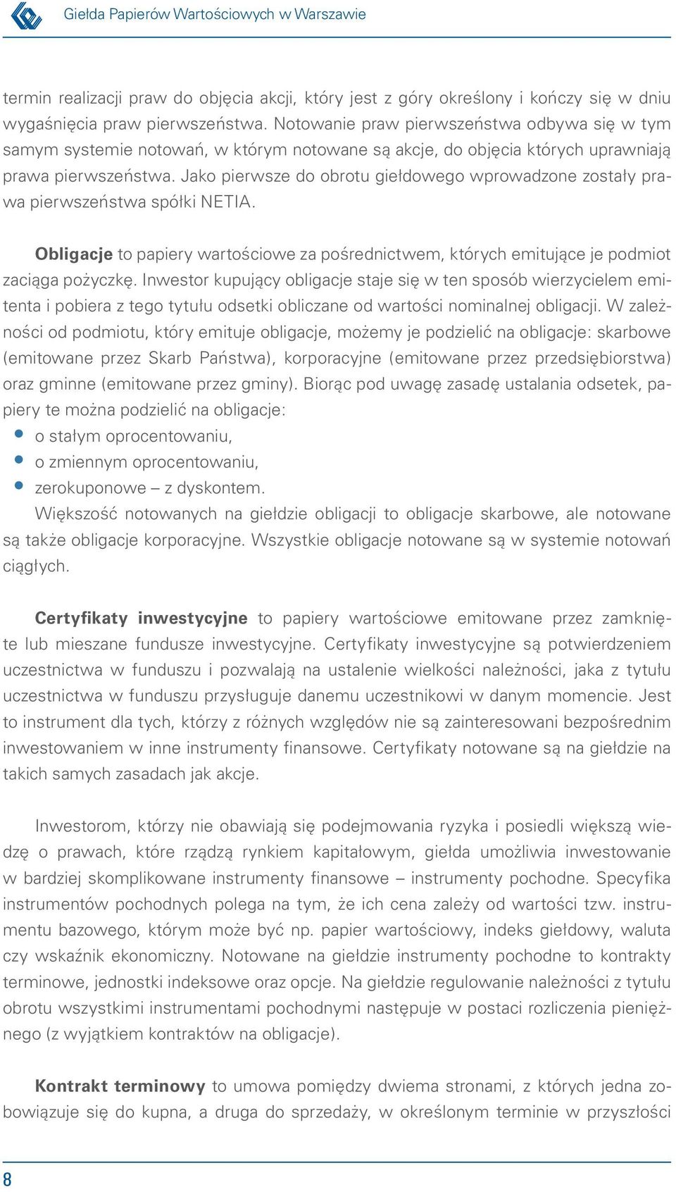 Jako pierwsze do obrotu giełdowego wprowadzone zostały prawa pierwszeństwa spółki NETIA. Obligacje to papiery wartościowe za pośrednictwem, których emitujące je podmiot zaciąga pożyczkę.