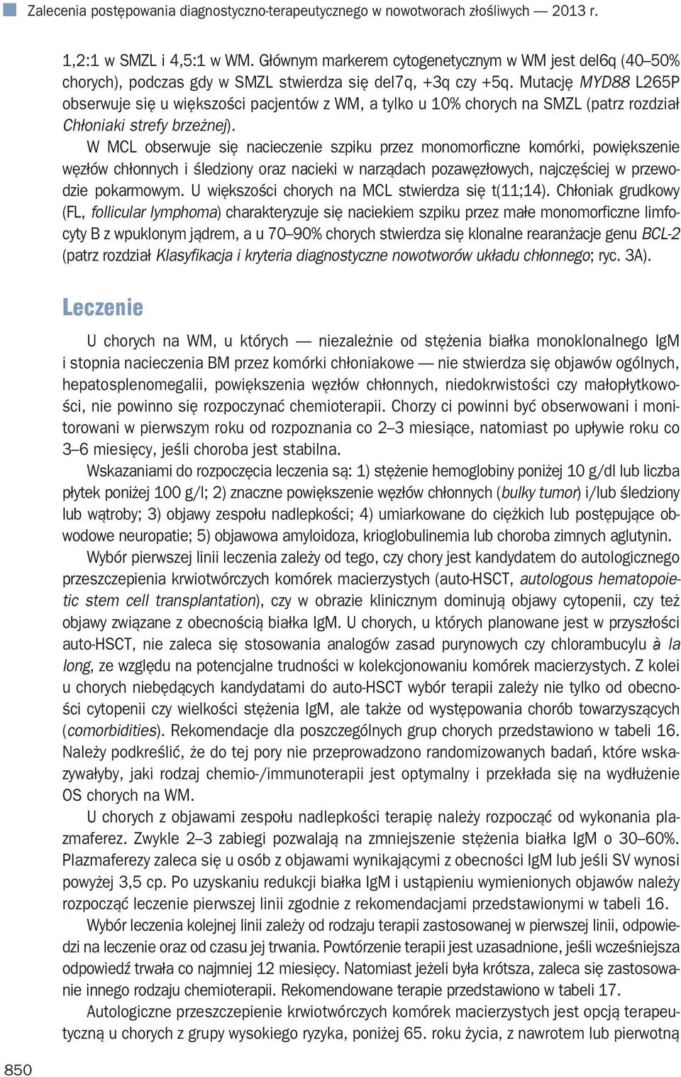 Mutację MYD88 L265P obserwuje się u większości pacjentów z WM, a tylko u 10% chorych na SMZL (patrz rozdział Chłoniaki strefy brzeżnej).