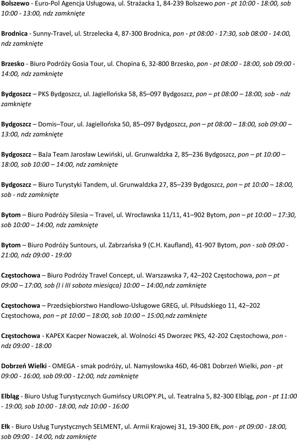 Chopina 6, 32-800 Brzesko, pon - pt 08:00-18:00, sob 09:00-14:00, Bydgoszcz PKS Bydgoszcz, ul. Jagiellońska 58, 85 097 Bydgoszcz, pon pt 08:00 18:00, sob - ndz Bydgoszcz Domis Tour, ul.