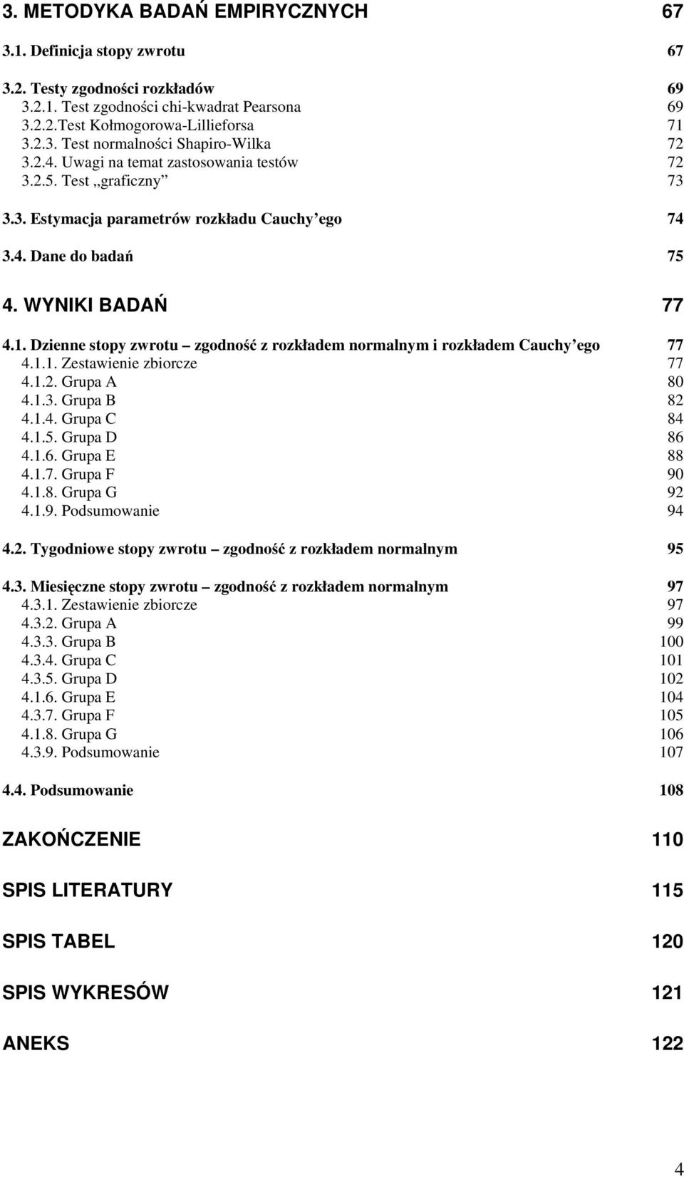 Dzienne stopy zwrotu zgodność z rozkładem normalnym i rozkładem Cauchy ego 77 4.1.1. Zestawienie zbiorcze 77 4.1.2. Grupa A 8 4.1.3. Grupa B 82 4.1.4. Grupa C 84 4.1.5. Grupa D 86 4.1.6. Grupa E 88 4.