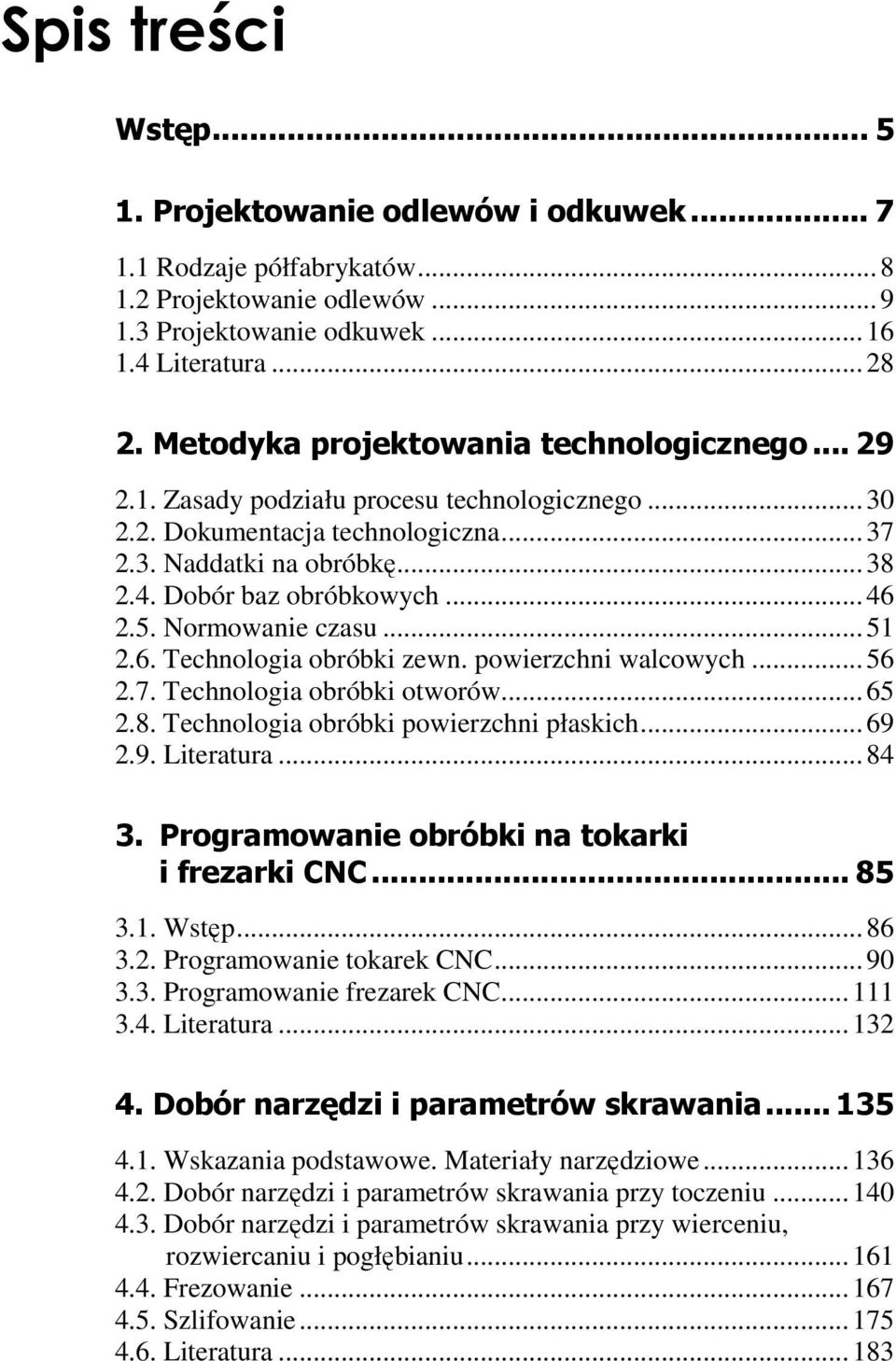 5. Normowanie czasu...51 2.6. Technologia obróbki zewn. powierzchni walcowych...56 2.7. Technologia obróbki otworów...65 2.8. Technologia obróbki powierzchni płaskich...69 2.9. Literatura...84 3.