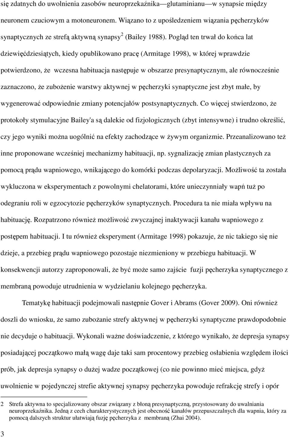 Pogląd ten trwał do końca lat dziewięćdziesiątych, kiedy opublikowano pracę (Armitage 1998), w której wprawdzie potwierdzono, że wczesna habituacja następuje w obszarze presynaptycznym, ale