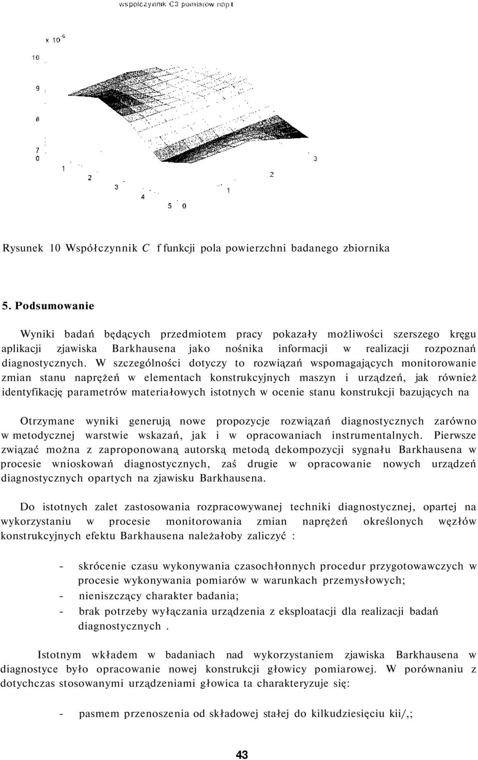 W szczególności dotyczy to rozwiązań wspomagających monitorowanie zmian stanu naprężeń w elementach konstrukcyjnych maszyn i urządzeń, jak również identyfikację parametrów materiałowych istotnych w