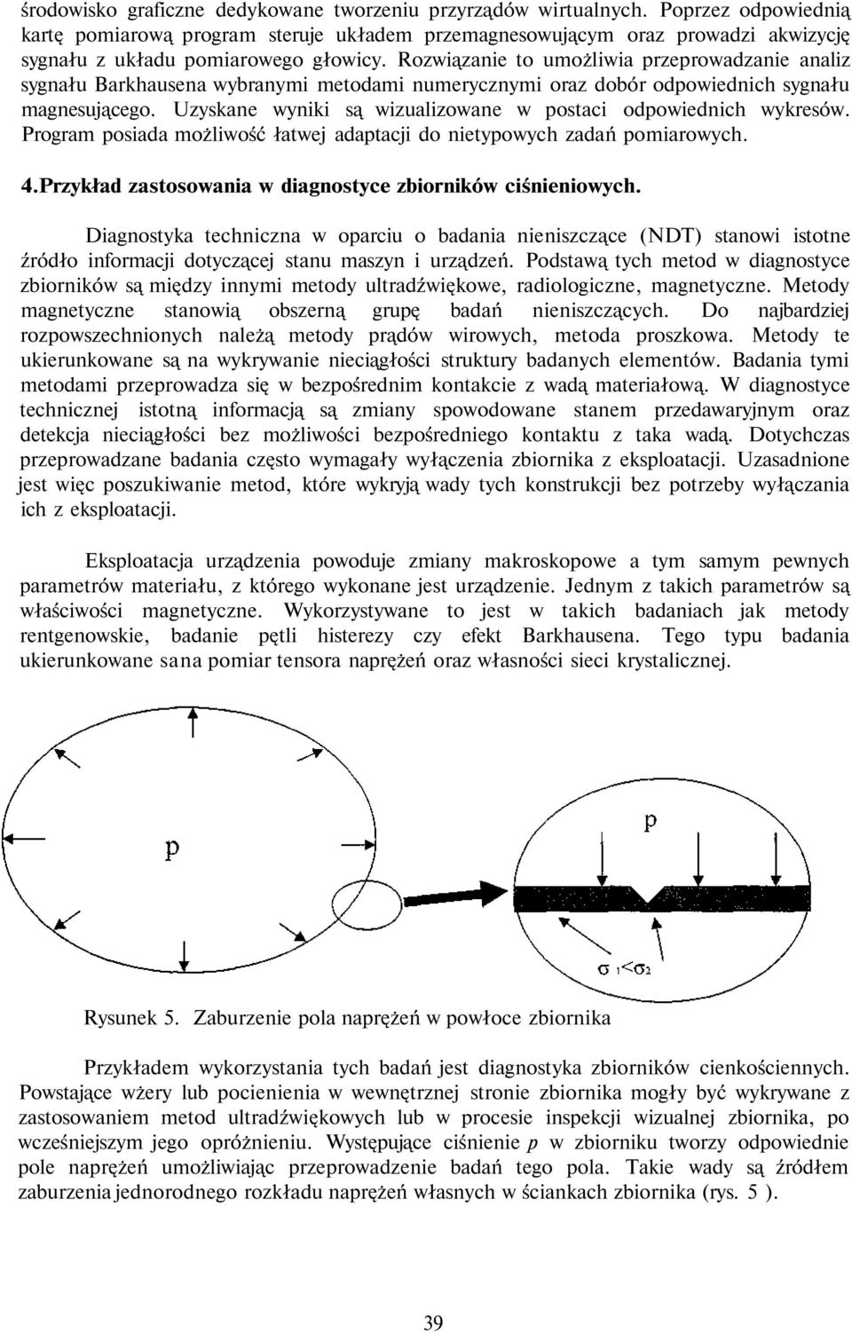 Rozwiązanie to umożliwia przeprowadzanie analiz sygnału Barkhausena wybranymi metodami numerycznymi oraz dobór odpowiednich sygnału magnesującego.