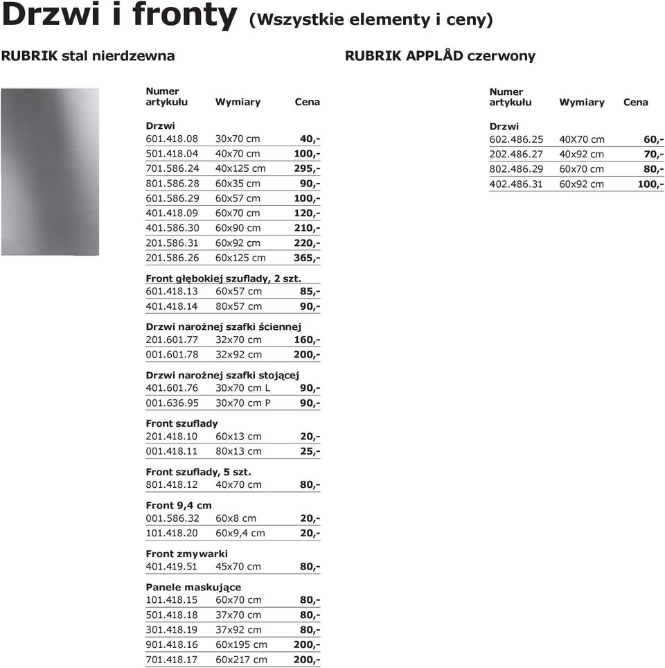 418.13 60x57 cm 85,- 401.418.14 80x57 cm 90,- narożnej szafki ściennej 201.601.77 32x70 cm 160,- 001.601.78 32x92 cm 200,- narożnej szafki stojącej 401.601.76 30x70 cm L 90,- 001.636.