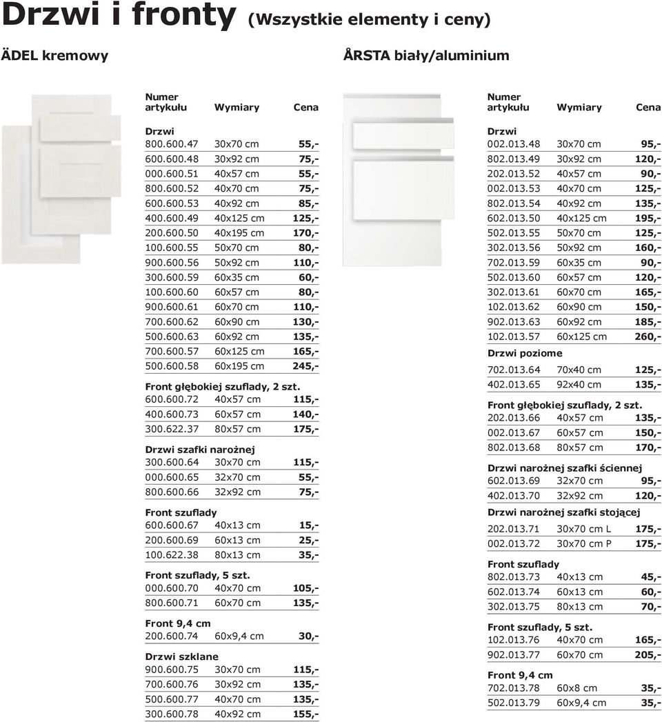 600.63 60x92 cm 135,- 700.600.57 60x125 cm 165,- 500.600.58 60x195 cm 245,- 600.600.72 40x57 cm 115,- 400.600.73 60x57 cm 140,- 300.622.37 80x57 cm 175,- szafki narożnej 300.600.64 30x70 cm 115,- 000.