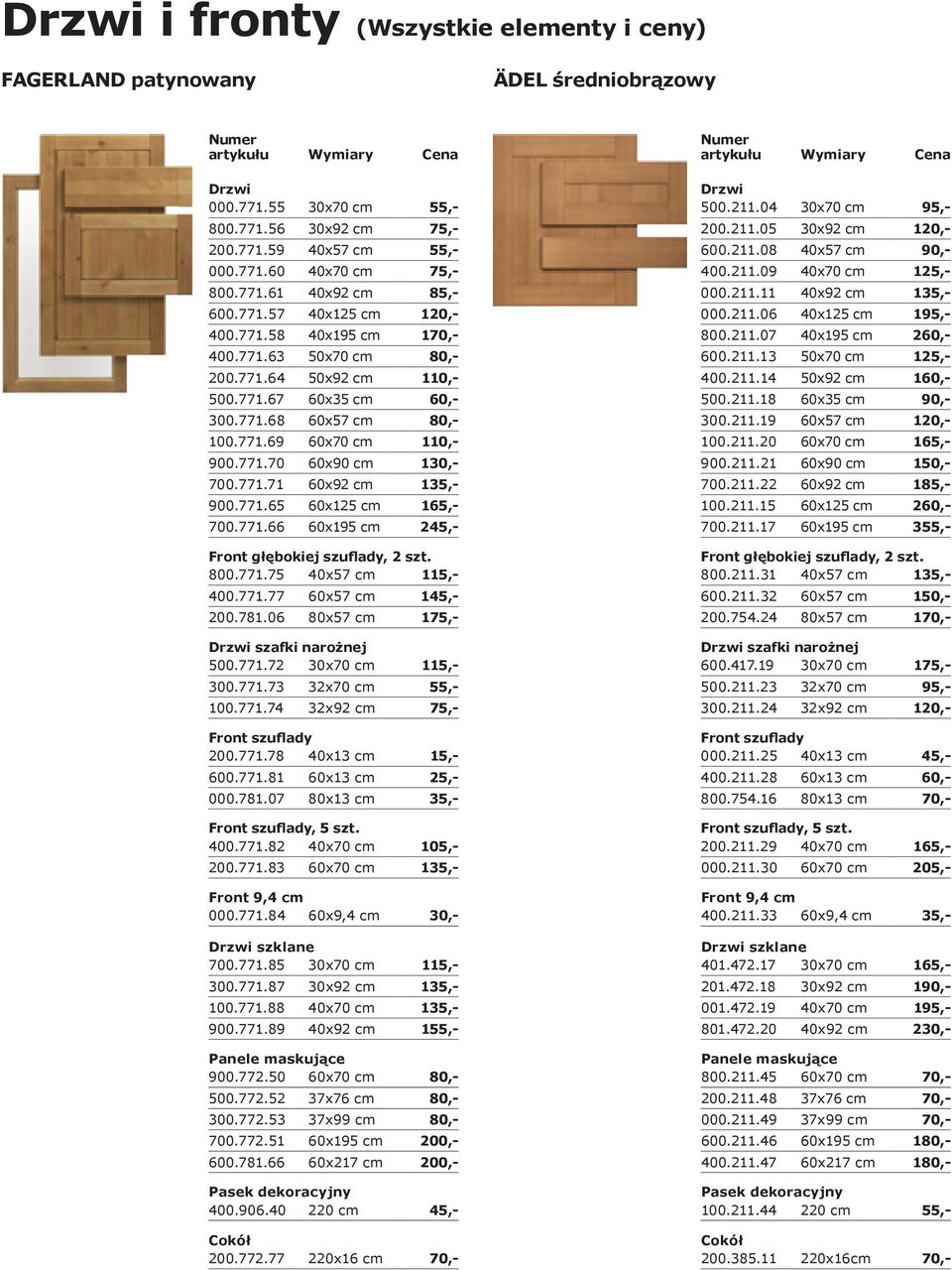 771.71 60x92 cm 135,- 900.771.65 60x125 cm 165,- 700.771.66 60x195 cm 245,- 800.771.75 40x57 cm 115,- 400.771.77 60x57 cm 145,- 200.781.06 80x57 cm 175,- szafki narożnej 500.771.72 30x70 cm 115,- 300.