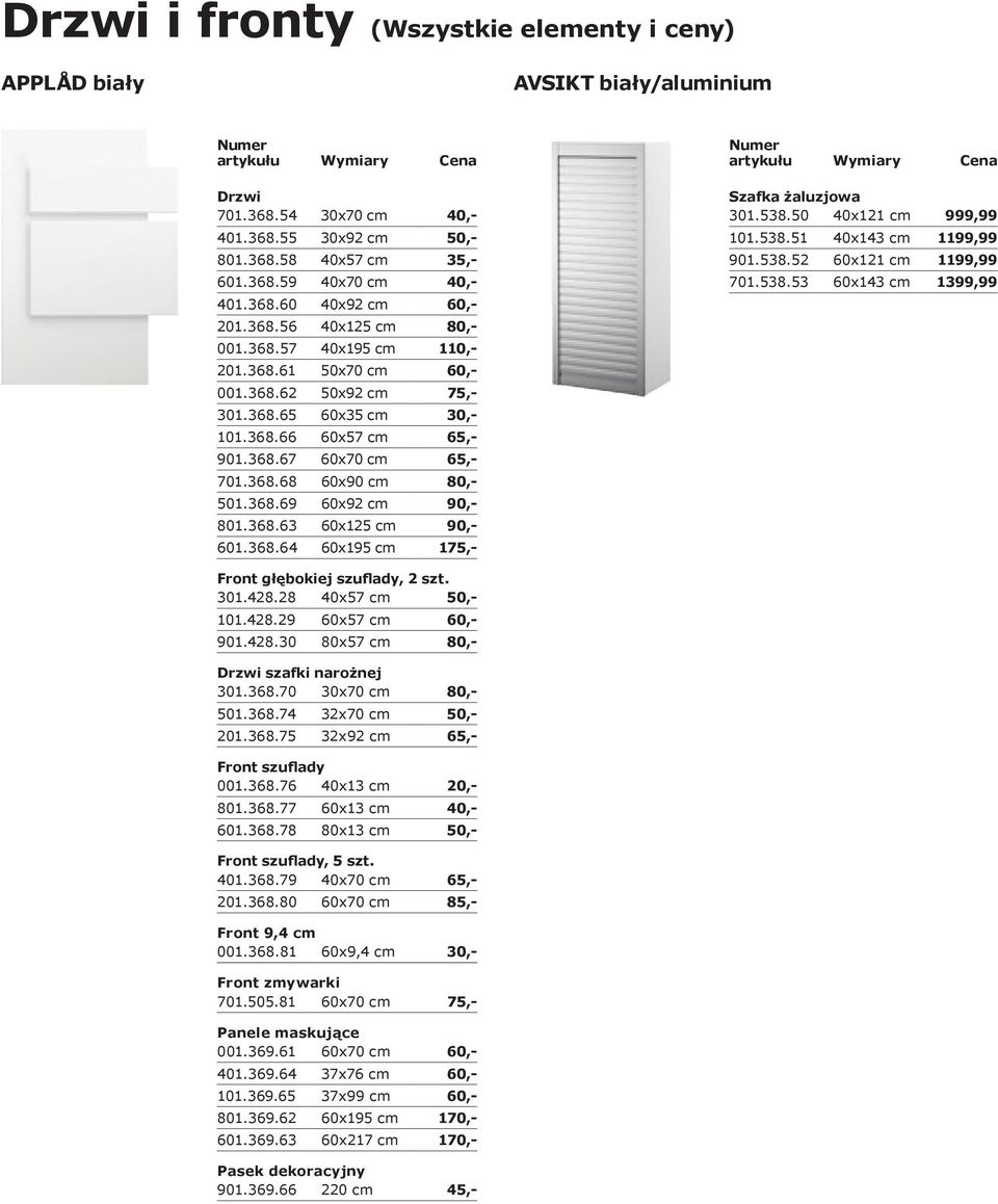 368.69 60x92 cm 90,- 801.368.63 60x125 cm 90,- 601.368.64 60x195 cm 175,- Szafka żaluzjowa 301.538.50 40x121 cm 999,99 101.538.51 40x143 cm 1199,99 901.538.52 60x121 cm 1199,99 701.538.53 60x143 cm 1399,99 301.