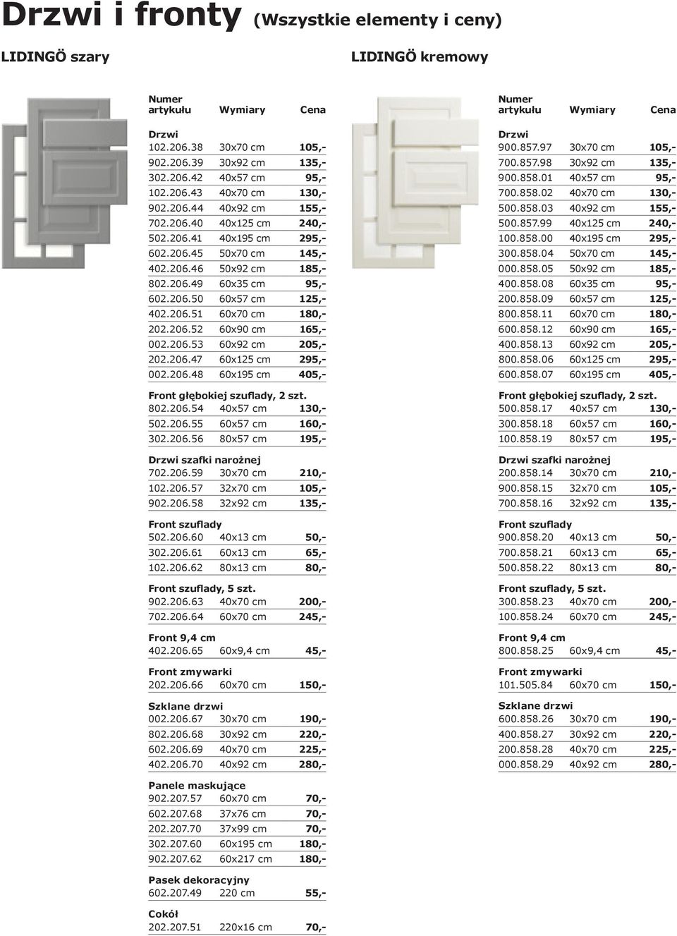 206.53 60x92 cm 205,- 202.206.47 60x125 cm 295,- 002.206.48 60x195 cm 405,- 802.206.54 40x57 cm 130,- 502.206.55 60x57 cm 160,- 302.206.56 80x57 cm 195,- szafki narożnej 702.206.59 30x70 cm 210,- 102.