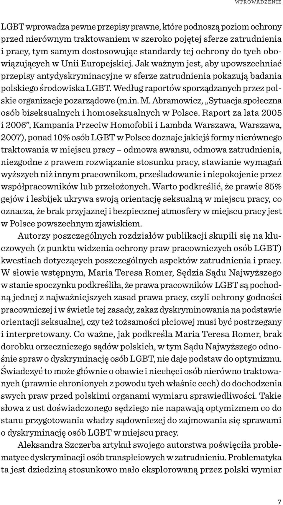 Według raportów sporządzanych przez polskie organizacje pozarządowe (m.in. M. Abramowicz, Sytuacja społeczna osób biseksualnych i homoseksualnych w Polsce.