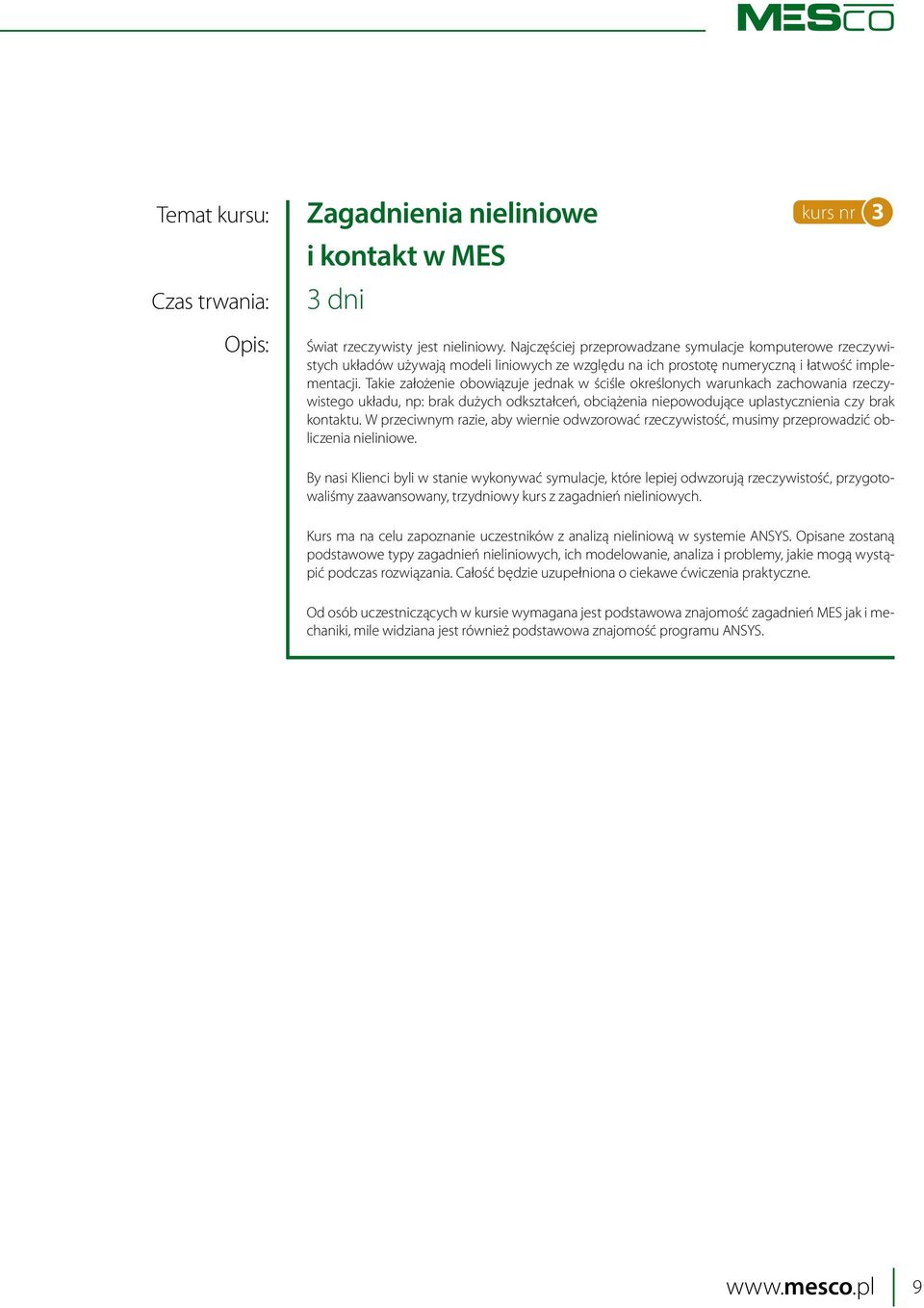 Takie założenie obowiązuje jednak w ściśle określonych warunkach zachowania rzeczywistego układu, np: brak dużych odkształceń, obciążenia niepowodujące uplastycznienia czy brak kontaktu.