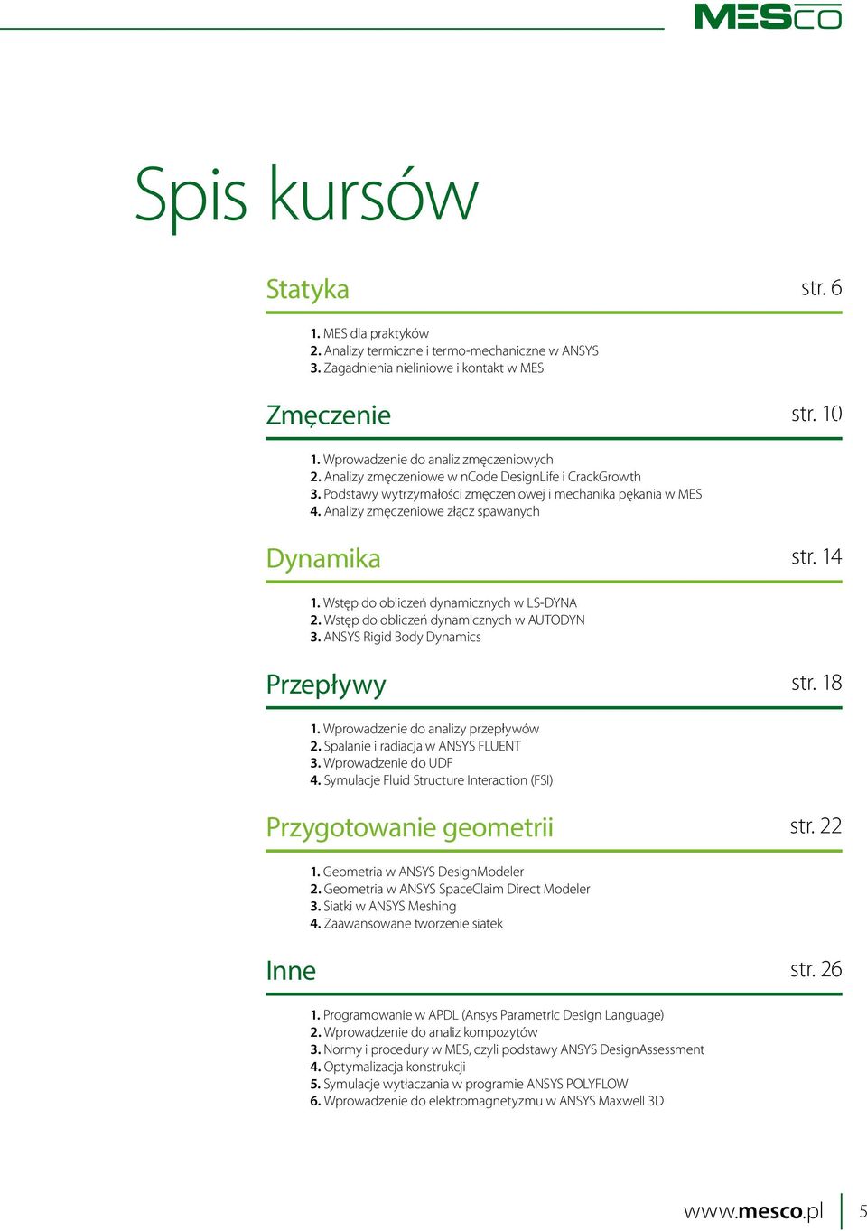 Wstęp do obliczeń dynamicznych w LS-DYNA 2. Wstęp do obliczeń dynamicznych w AUTODYN 3. ANSYS Rigid Body Dynamics Przepływy str. 18 1. Wprowadzenie do analizy przepływów 2.