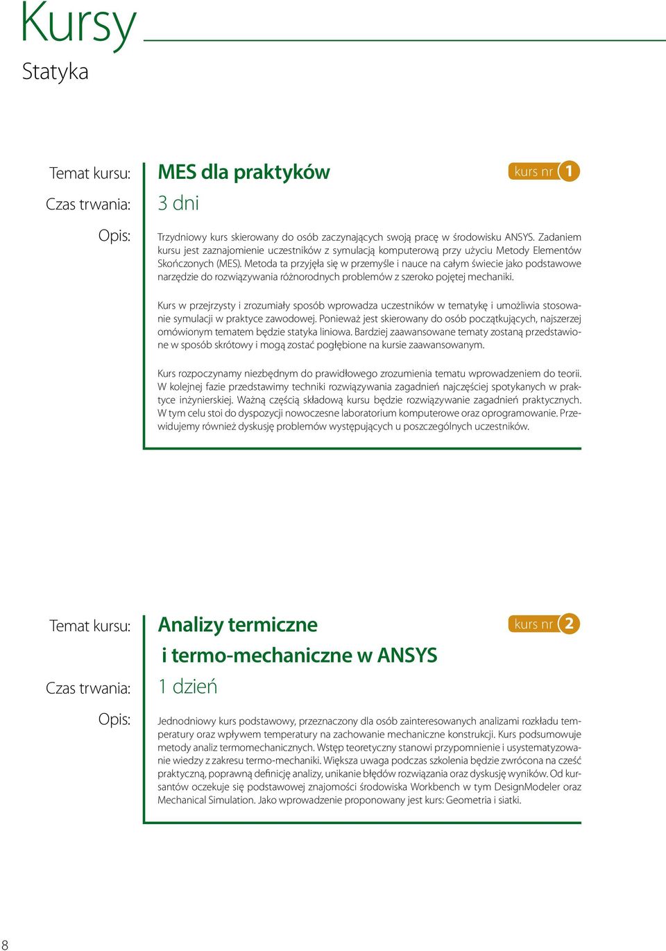 Metoda ta przyjęła się w przemyśle i nauce na całym świecie jako podstawowe narzędzie do rozwiązywania różnorodnych problemów z szeroko pojętej mechaniki.