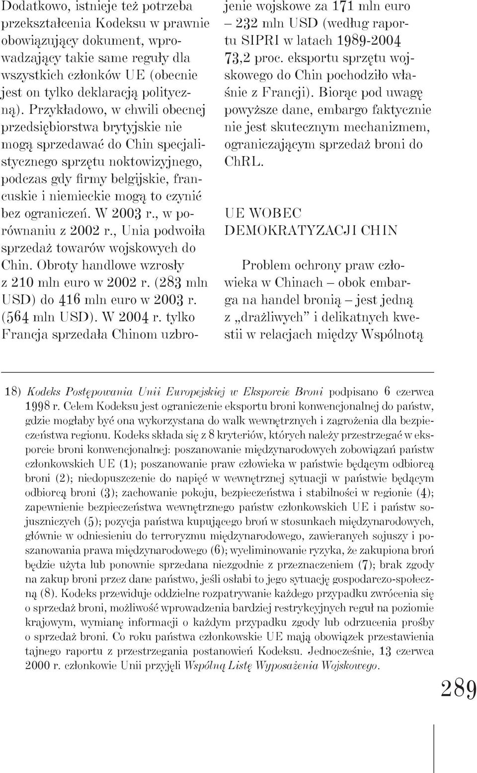 bez ograniczeń. W 2003 r., w porównaniu z 2002 r., Unia podwoiła sprzedaż towarów wojskowych do Chin. Obroty handlowe wzrosły z 210 mln euro w 2002 r. (283 mln USD) do 416 mln euro w 2003 r.