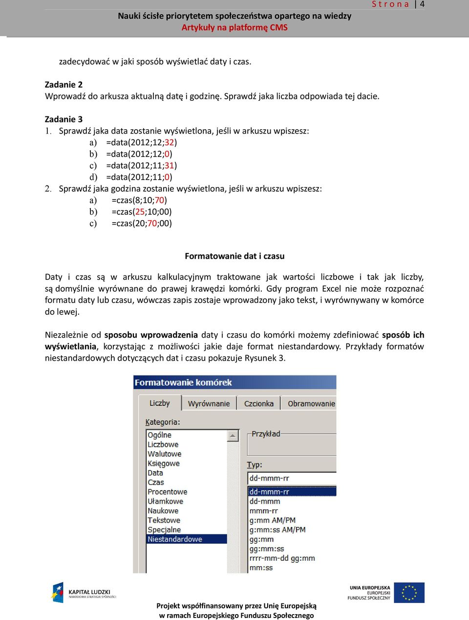 Sprawdź jaka godzina zostanie wyświetlona, jeśli w arkuszu wpiszesz: a) =czas(8;10;70) b) =czas(25;10;00) c) =czas(20;70;00) Formatowanie dat i czasu Daty i czas są w arkuszu kalkulacyjnym traktowane