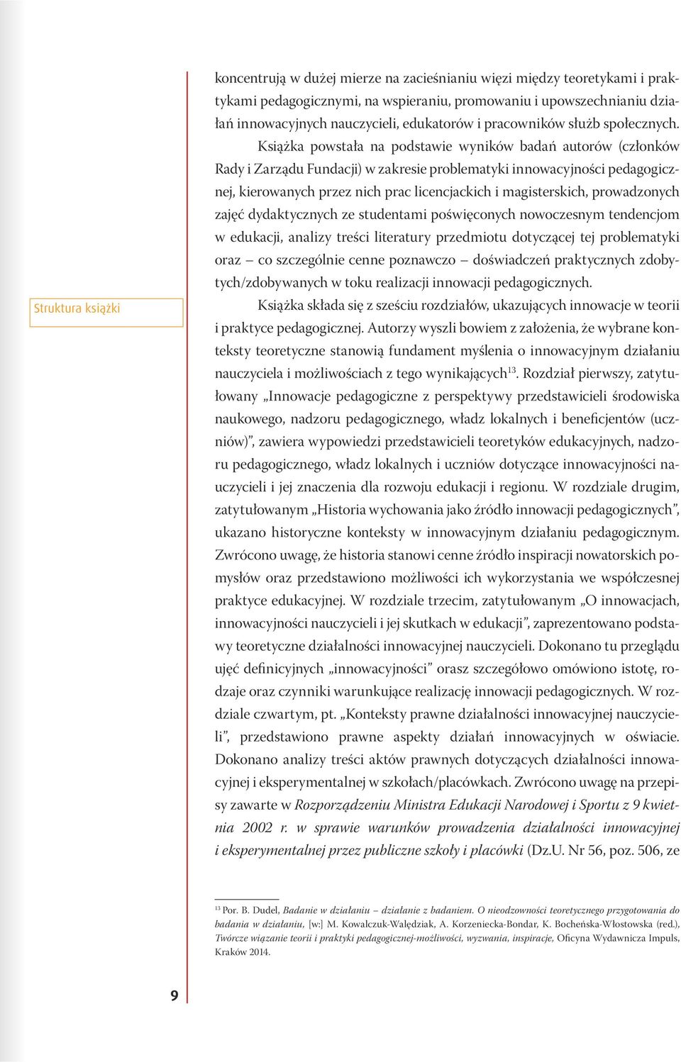 Książka powstała na podstawie wyników badań autorów (członków Rady i Zarządu Fundacji) w zakresie problematyki innowacyjności pedagogicznej, kierowanych przez nich prac licencjackich i magisterskich,